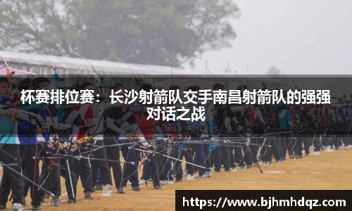 杯赛排位赛：长沙射箭队交手南昌射箭队的强强对话之战