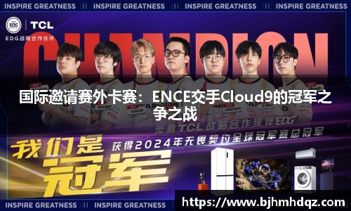 国际邀请赛外卡赛：ENCE交手Cloud9的冠军之争之战