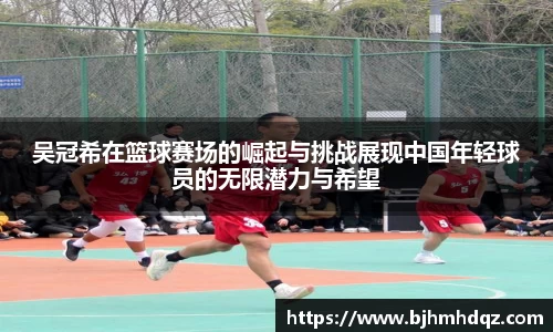 吴冠希在篮球赛场的崛起与挑战展现中国年轻球员的无限潜力与希望