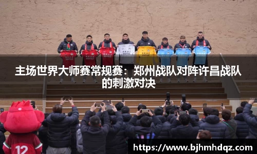 主场世界大师赛常规赛：郑州战队对阵许昌战队的刺激对决