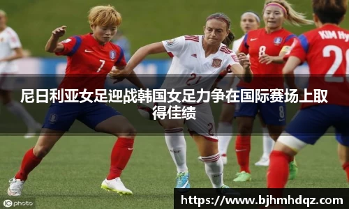 尼日利亚女足迎战韩国女足力争在国际赛场上取得佳绩