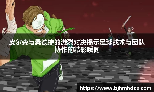 皮尔森与桑德捷的激烈对决揭示足球战术与团队协作的精彩瞬间