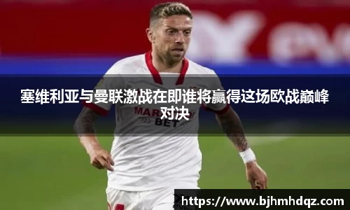塞维利亚与曼联激战在即谁将赢得这场欧战巅峰对决