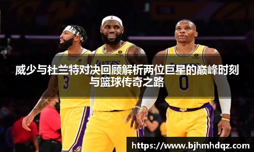 威少与杜兰特对决回顾解析两位巨星的巅峰时刻与篮球传奇之路